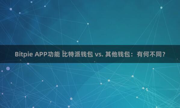 Bitpie APP功能 比特派钱包 vs. 其他钱包：有何不同？