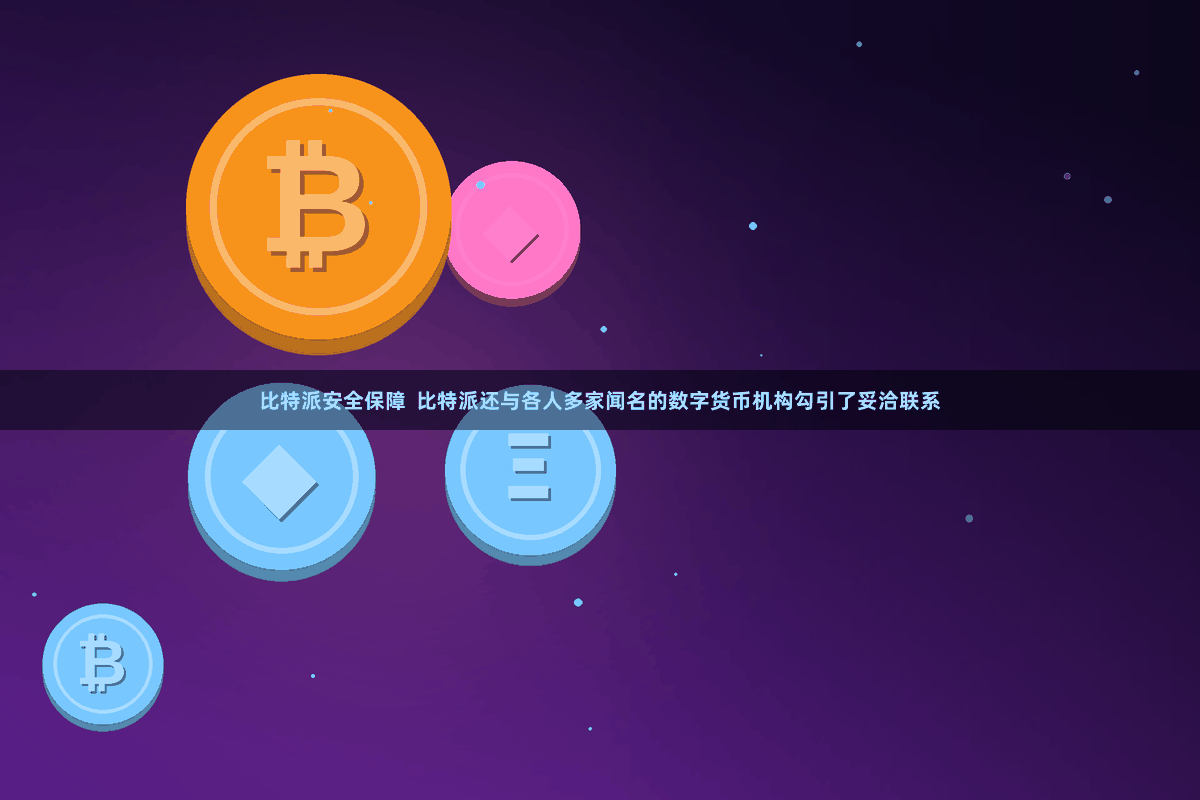 比特派安全保障  比特派还与各人多家闻名的数字货币机构勾引了妥洽联系